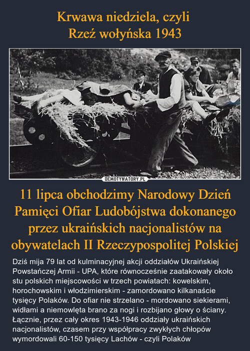 Krwawa niedziela, czyli 
Rzeź wołyńska 1943 11 lipca obchodzimy Narodowy Dzień Pamięci Ofiar Ludobójstwa dokonanego przez ukraińskich nacjonalistów na obywatelach II Rzeczypospolitej Polskiej