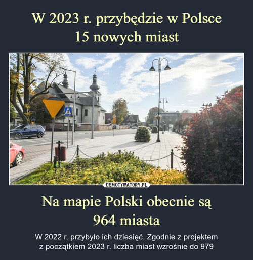 W 2023 r. przybędzie w Polsce
15 nowych miast Na mapie Polski obecnie są
964 miasta