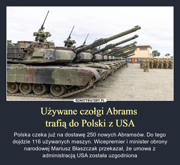 Używane czołgi Abrams trafią do Polski z USA – Polska czeka już na dostawę 250 nowych Abramsów. Do tego dojdzie 116 używanych maszyn. Wicepremier i minister obrony narodowej Mariusz Błaszczak przekazał, że umowa z administracją USA została uzgodniona 