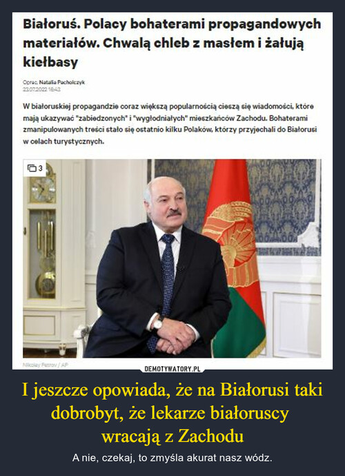 I jeszcze opowiada, że na Białorusi taki dobrobyt, że lekarze białoruscy 
wracają z Zachodu