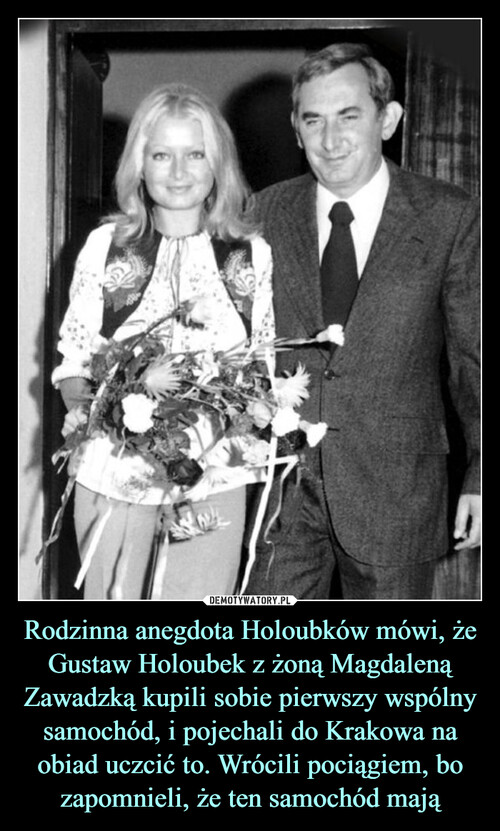Rodzinna anegdota Holoubków mówi, że Gustaw Holoubek z żoną Magdaleną Zawadzką kupili sobie pierwszy wspólny samochód, i pojechali do Krakowa na obiad uczcić to. Wrócili pociągiem, bo zapomnieli, że ten samochód mają