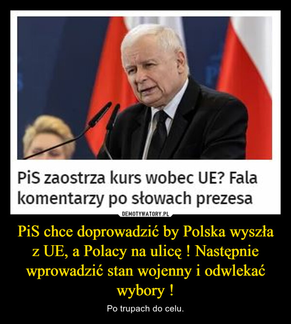 PiS chce doprowadzić by Polska wyszła z UE, a Polacy na ulicę ! Następnie wprowadzić stan wojenny i odwlekać wybory ! – Po trupach do celu. 