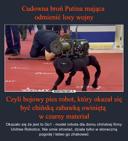 Cudowna broń Putina mająca 
odmienić losy wojny Czyli bojowy pies robot, który okazał się być chińską zabawką owiniętą 
w czarny materiał
