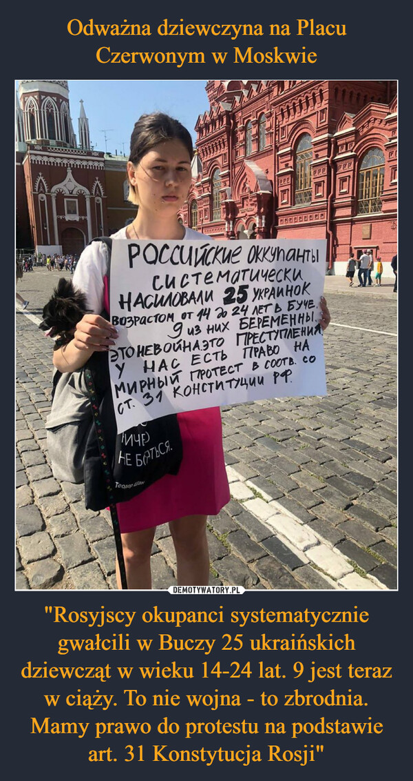 "Rosyjscy okupanci systematycznie gwałcili w Buczy 25 ukraińskich dziewcząt w wieku 14-24 lat. 9 jest teraz w ciąży. To nie wojna - to zbrodnia.Mamy prawo do protestu na podstawie art. 31 Konstytucja Rosji" –  