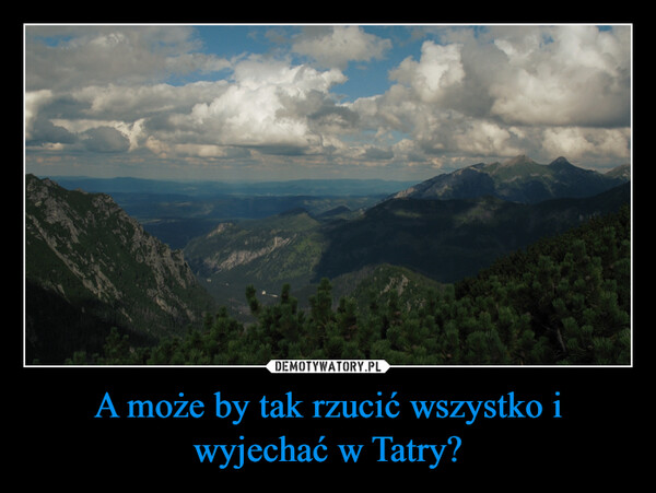 A może by tak rzucić wszystko i wyjechać w Tatry? –  