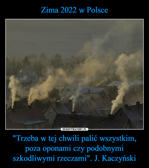 Zima 2022 w Polsce "Trzeba w tej chwili palić wszystkim, poza oponami czy podobnymi szkodliwymi rzeczami". J. Kaczyński