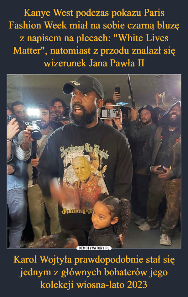 Kanye West podczas pokazu Paris Fashion Week miał na sobie czarną bluzę z napisem na plecach: "White Lives Matter", natomiast z przodu znalazł się wizerunek Jana Pawła II Karol Wojtyła prawdopodobnie stał się jednym z głównych bohaterów jego kolekcji wiosna-lato 2023