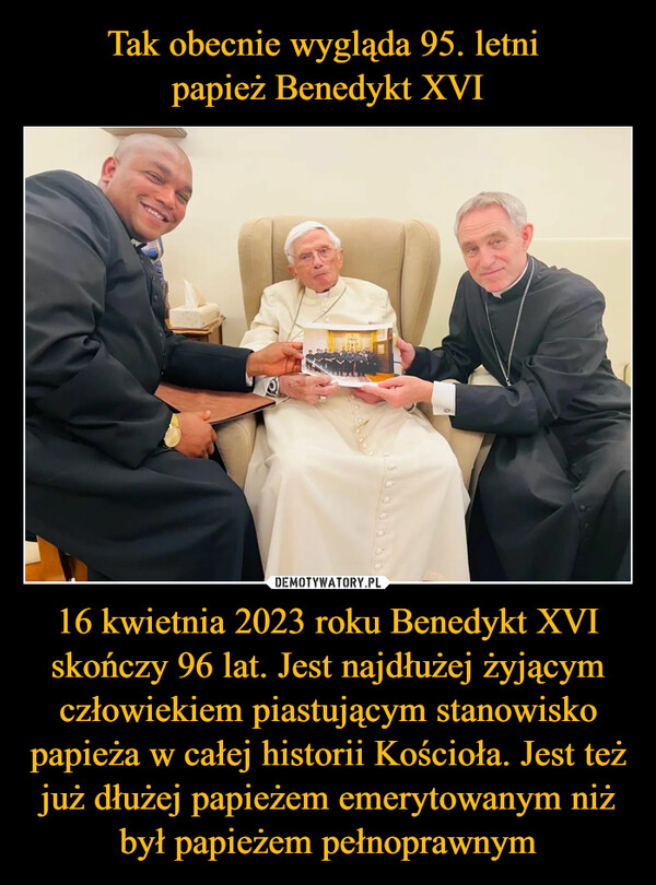 16 kwietnia 2023 roku Benedykt XVI skończy 96 lat. Jest najdłużej żyjącym człowiekiem piastującym stanowisko papieża w całej historii Kościoła. Jest też już dłużej papieżem emerytowanym niż był papieżem pełnoprawnym –  