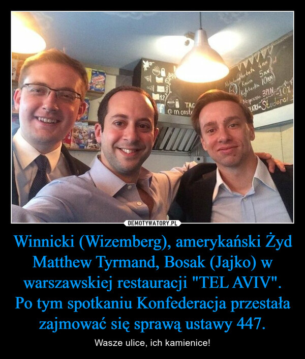 Winnicki (Wizemberg), amerykański Żyd Matthew Tyrmand, Bosak (Jajko) w warszawskiej restauracji "TEL AVIV". Po tym spotkaniu Konfederacja przestała zajmować się sprawą ustawy 447. – Wasze ulice, ich kamienice! 