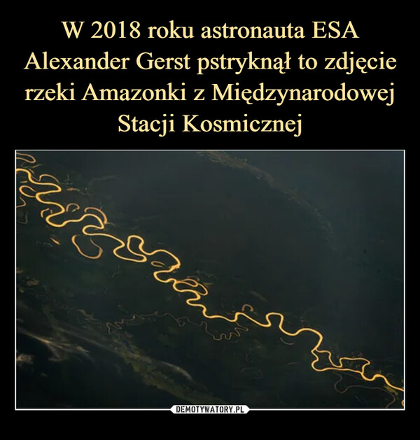 W 2018 roku astronauta ESA Alexander Gerst pstryknął to zdjęcie rzeki Amazonki z Międzynarodowej Stacji Kosmicznej