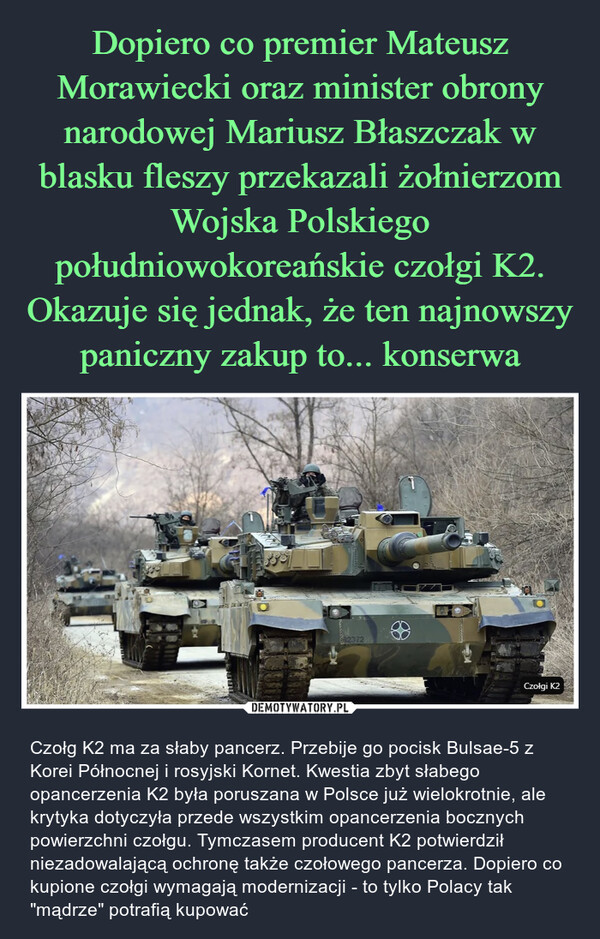 Dopiero co premier Mateusz Morawiecki oraz minister obrony narodowej Mariusz Błaszczak w blasku fleszy przekazali żołnierzom Wojska Polskiego południowokoreańskie czołgi K2. Okazuje się jednak, że ten najnowszy paniczny zakup to... konserwa
