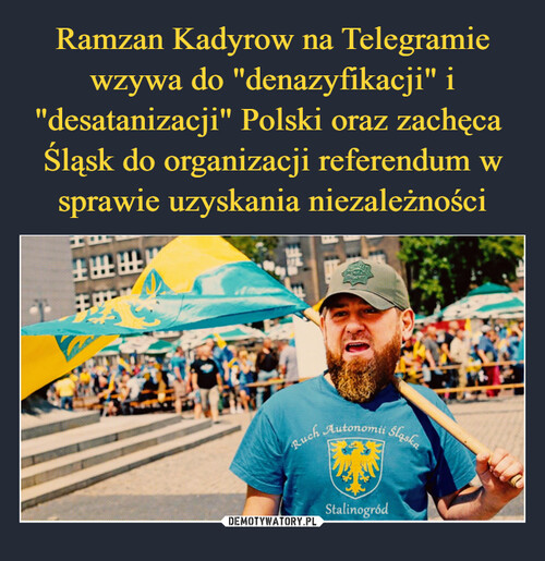 Ramzan Kadyrow na Telegramie wzywa do "denazyfikacji" i "desatanizacji" Polski oraz zachęca 
Śląsk do organizacji referendum w sprawie uzyskania niezależności