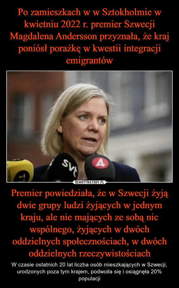 Po zamieszkach w w Sztokholmie w kwietniu 2022 r. premier Szwecji Magdalena Andersson przyznała, że kraj poniósł porażkę w kwestii integracji emigrantów Premier powiedziała, że w Szwecji żyją dwie grupy ludzi żyjących w jednym kraju, ale nie mających ze sobą nic wspólnego, żyjących w dwóch oddzielnych społecznościach, w dwóch oddzielnych rzeczywistościach