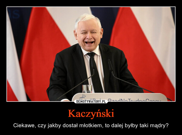Kaczyński – Ciekawe, czy jakby dostał młotkiem, to dalej byłby taki mądry? 1100gap sa
