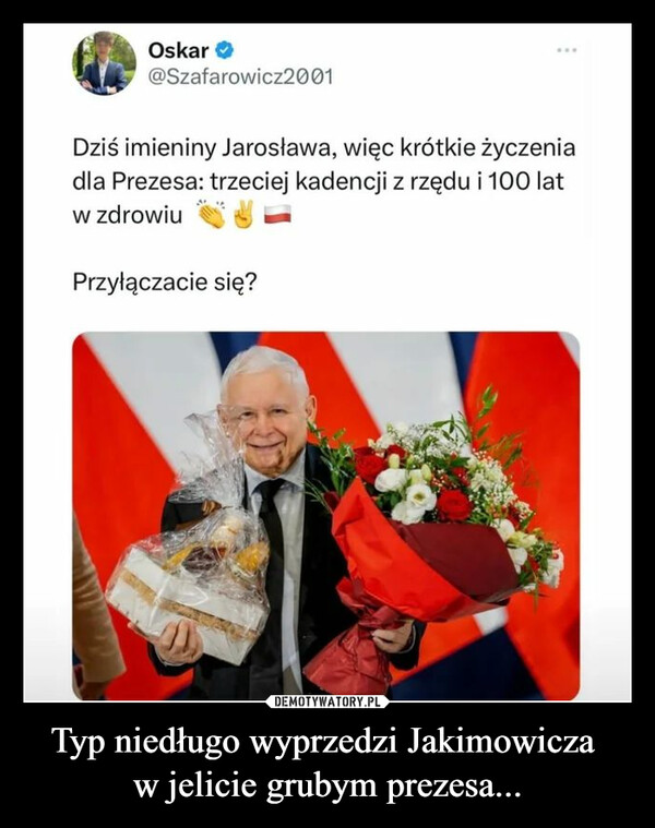Typ niedługo wyprzedzi Jakimowicza 
w jelicie grubym prezesa...