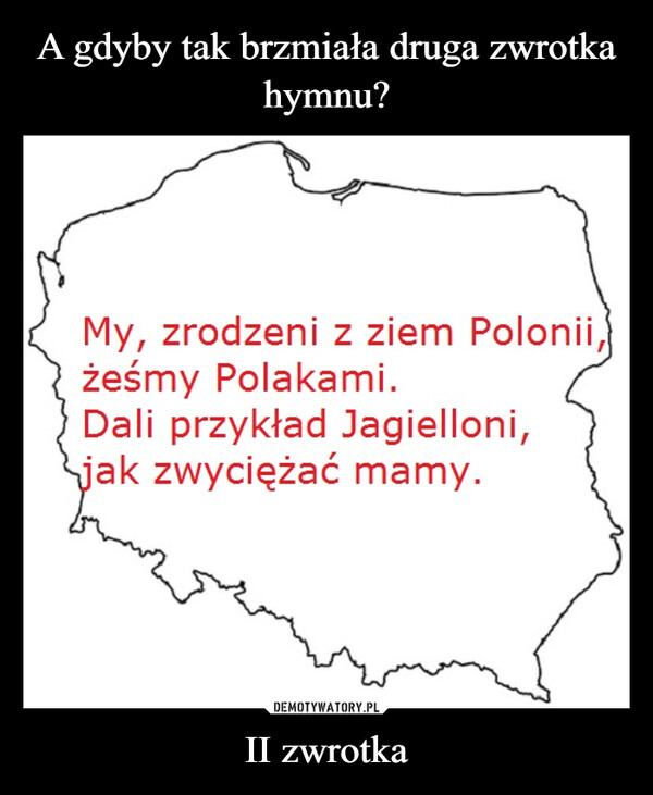 II zwrotka –  My, zrodzeni z ziem Polonii,żeśmy Polakami.Dali przykład Jagielloni,jak zwyciężać mamy.