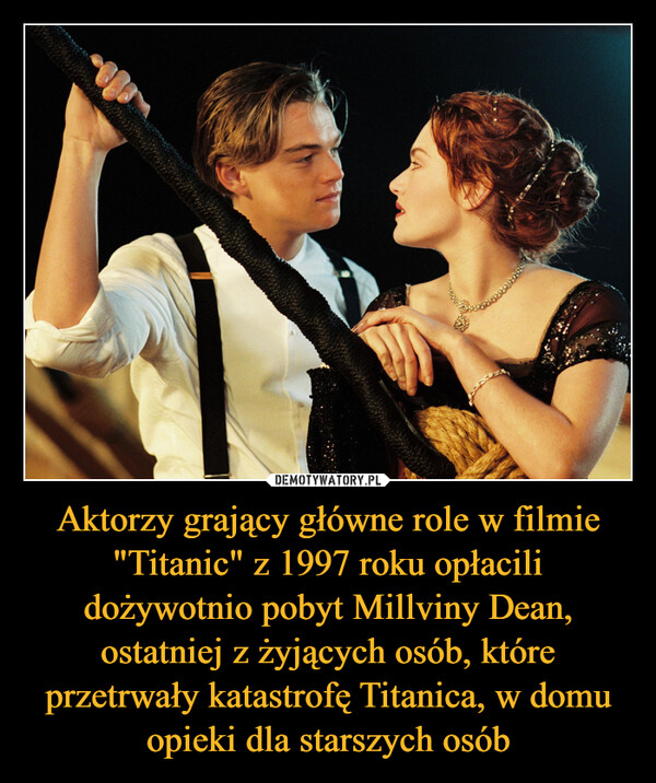 Aktorzy grający główne role w filmie "Titanic" z 1997 roku opłacili dożywotnio pobyt Millviny Dean, ostatniej z żyjących osób, które przetrwały katastrofę Titanica, w domu opieki dla starszych osób –  