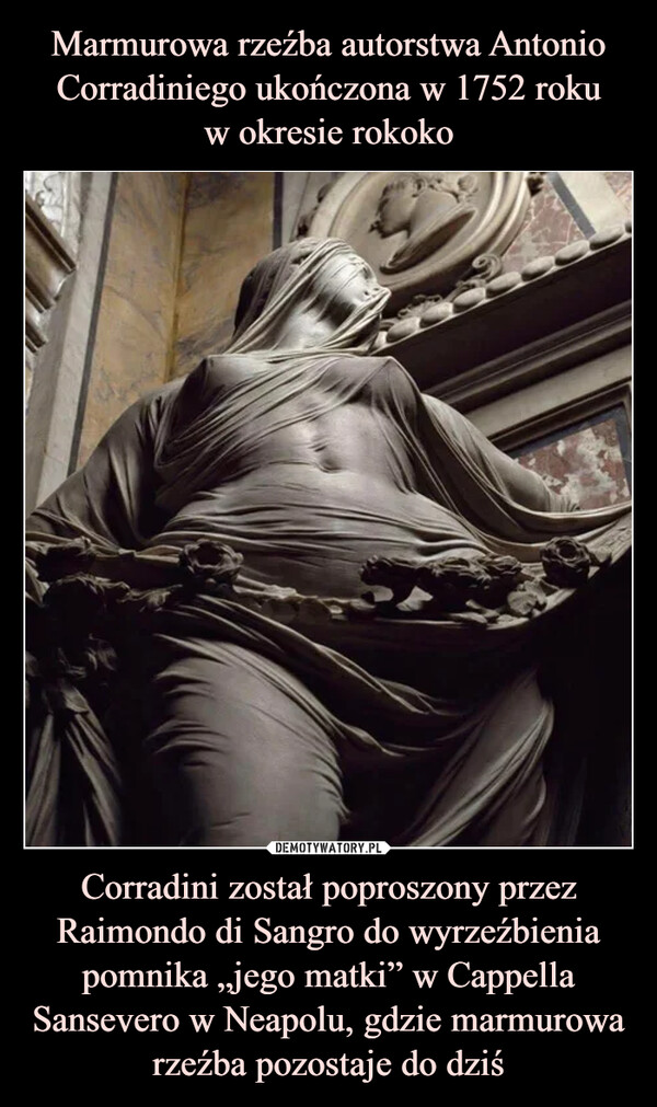 Corradini został poproszony przez Raimondo di Sangro do wyrzeźbienia pomnika „jego matki” w Cappella Sansevero w Neapolu, gdzie marmurowa rzeźba pozostaje do dziś –  