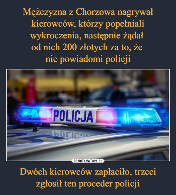 Mężczyzna z Chorzowa nagrywał kierowców, którzy popełniali wykroczenia, następnie żądał 
od nich 200 złotych za to, że 
nie powiadomi policji Dwóch kierowców zapłaciło, trzeci zgłosił ten proceder policji
