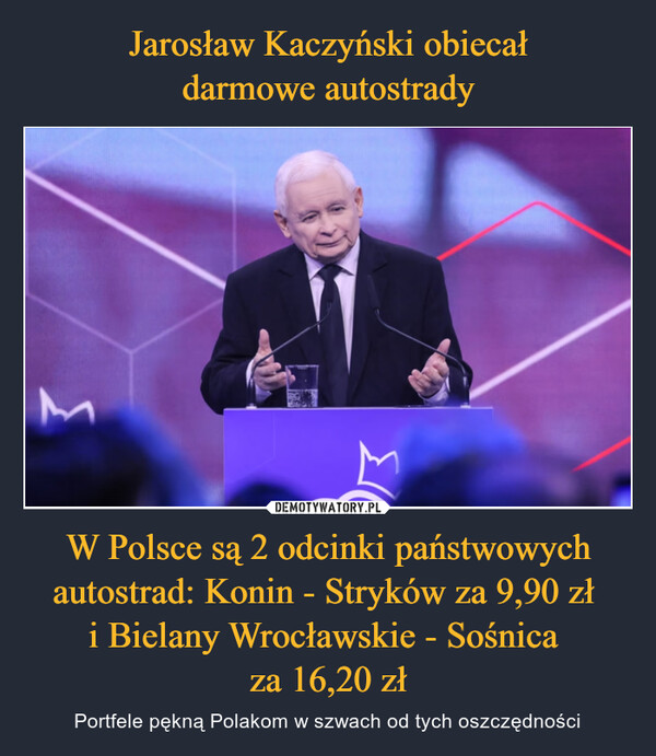 Jarosław Kaczyński obiecał
darmowe autostrady W Polsce są 2 odcinki państwowych autostrad: Konin - Stryków za 9,90 zł 
i Bielany Wrocławskie - Sośnica 
za 16,20 zł
