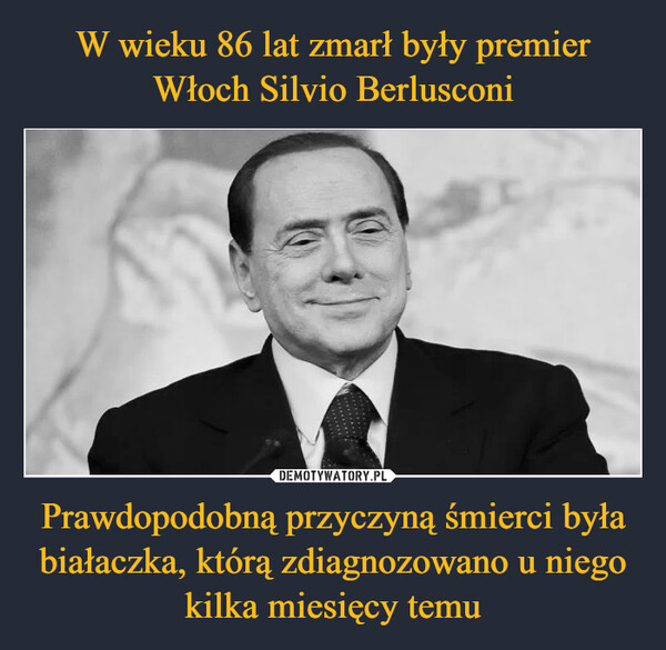 W wieku 86 lat zmarł były premier Włoch Silvio Berlusconi Prawdopodobną przyczyną śmierci była białaczka, którą zdiagnozowano u niego kilka miesięcy temu