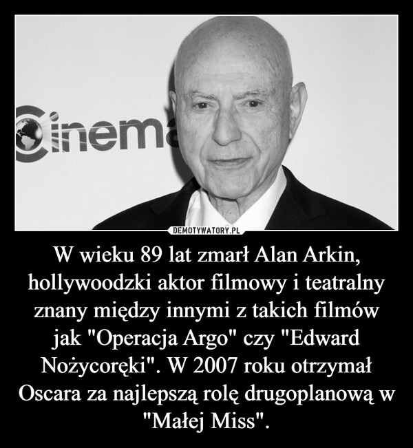 W wieku 89 lat zmarł Alan Arkin, hollywoodzki aktor filmowy i teatralny znany między innymi z takich filmów jak "Operacja Argo" czy "Edward Nożycoręki". W 2007 roku otrzymał Oscara za najlepszą rolę drugoplanową w "Małej Miss".