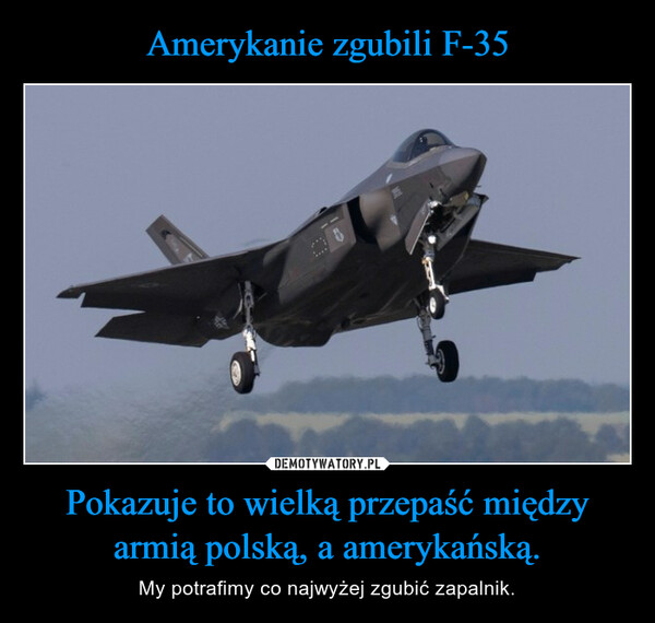 Pokazuje to wielką przepaść między armią polską, a amerykańską. – My potrafimy co najwyżej zgubić zapalnik. 