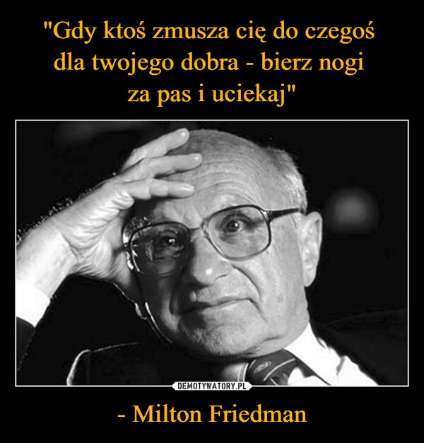 - Milton Friedman –  