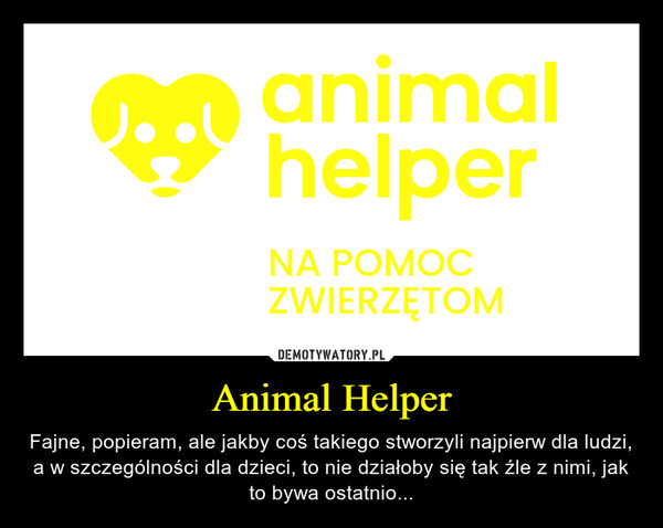 Animal Helper – Fajne, popieram, ale jakby coś takiego stworzyli najpierw dla ludzi, a w szczególności dla dzieci, to nie działoby się tak źle z nimi, jak to bywa ostatnio... animalhelperNA POMOCZWIERZĘTOM