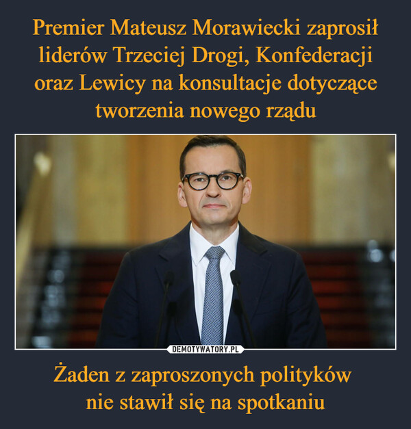 Premier Mateusz Morawiecki zaprosił liderów Trzeciej Drogi, Konfederacji oraz Lewicy na konsultacje dotyczące tworzenia nowego rządu Żaden z zaproszonych polityków 
nie stawił się na spotkaniu