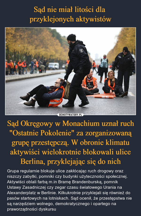 Sąd nie miał litości dla 
przyklejonych aktywistów Sąd Okręgowy w Monachium uznał ruch "Ostatnie Pokolenie" za zorganizowaną grupę przestępczą. W obronie klimatu aktywiści wielokrotnie blokowali ulice Berlina, przyklejając się do nich