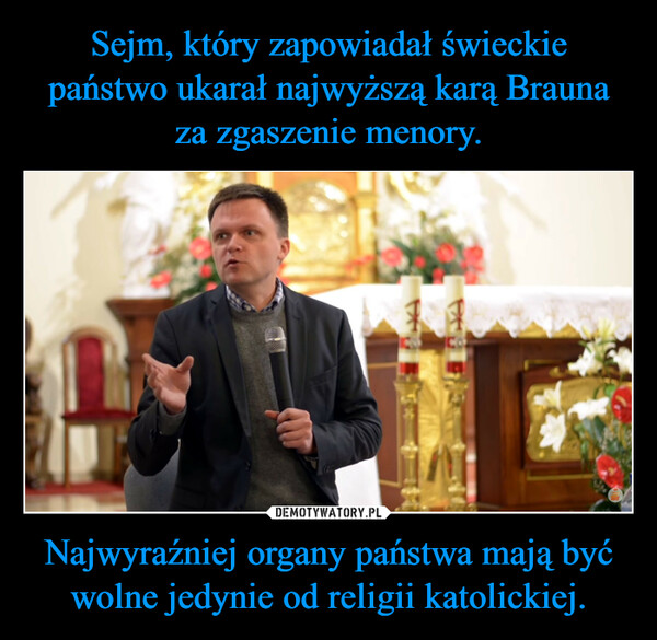 Sejm, który zapowiadał świeckie państwo ukarał najwyższą karą Brauna za zgaszenie menory. Najwyraźniej organy państwa mają być wolne jedynie od religii katolickiej.