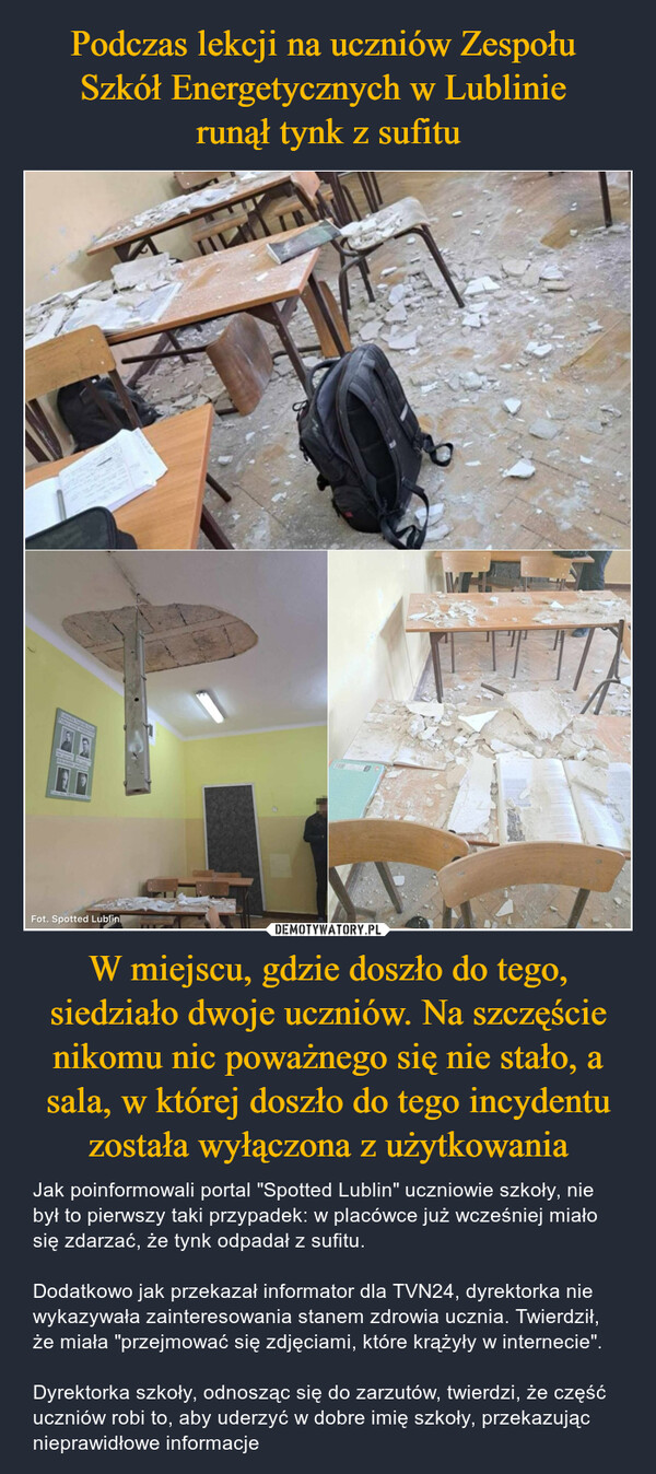 Podczas lekcji na uczniów Zespołu 
Szkół Energetycznych w Lublinie 
runął tynk z sufitu W miejscu, gdzie doszło do tego, siedziało dwoje uczniów. Na szczęście nikomu nic poważnego się nie stało, a sala, w której doszło do tego incydentu została wyłączona z użytkowania