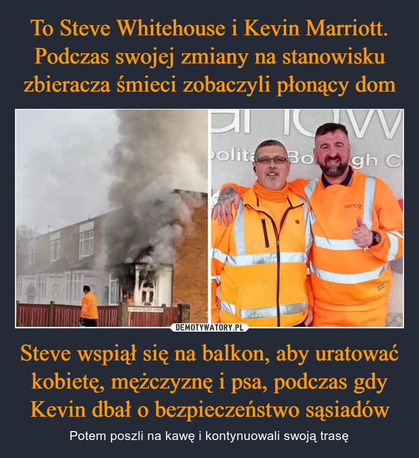 To Steve Whitehouse i Kevin Marriott. Podczas swojej zmiany na stanowisku zbieracza śmieci zobaczyli płonący dom Steve wspiął się na balkon, aby uratować kobietę, mężczyznę i psa, podczas gdy Kevin dbał o bezpieczeństwo sąsiadów