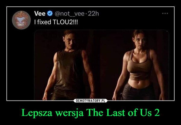 Lepsza wersja The Last of Us 2 –  Vee@not_vee. 22hI fixed TLOU2!!!