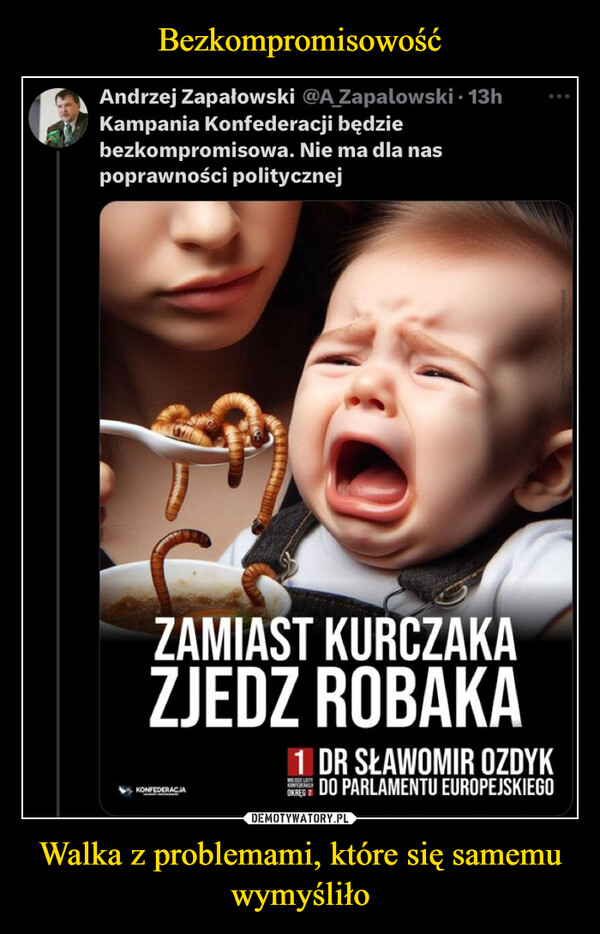 Walka z problemami, które się samemu wymyśliło –  Andrzej Zapałowski @A_Zapalowski • 13hKampania Konfederacji będziebezkompromisowa. Nie ma dla naspoprawności politycznejZAMIAST KURCZAKAZJEDZ ROBAKAKONFEDERACJA1 DR SŁAWOMIR OZDYKDO PARLAMENTU EUROPEJSKIEGOMESCE USTYOKREG 2600