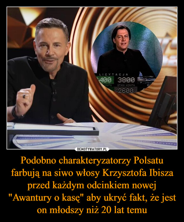 Podobno charakteryzatorzy Polsatu farbują na siwo włosy Krzysztofa Ibisza przed każdym odcinkiem nowej "Awantury o kasę" aby ukryć fakt, że jest on młodszy niż 20 lat temu –  LICYTACJAONTA STAN KONTA2600