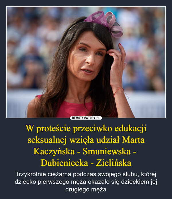 W proteście przeciwko edukacji seksualnej wzięła udział Marta Kaczyńska - Smuniewska - Dubieniecka - Zielińska – Trzykrotnie ciężarna podczas swojego ślubu, której dziecko pierwszego męża okazało się dzieckiem jej drugiego męża 