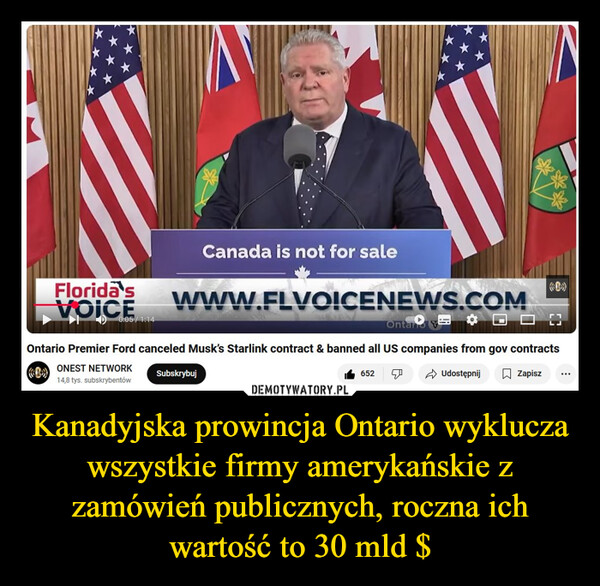 Kanadyjska prowincja Ontario wyklucza wszystkie firmy amerykańskie z zamówień publicznych, roczna ich wartość to 30 mld $ –  Florida'sVOICE0:05/1:14Canada is not for salewww.FLVOICENEWS.COMOntario Premier Ford canceled Musk's Starlink contract & banned all US companies from gov contractsONEST NETWORK14,8 tys. subskrybentówSubskrybuj652UdostępnijZapisz