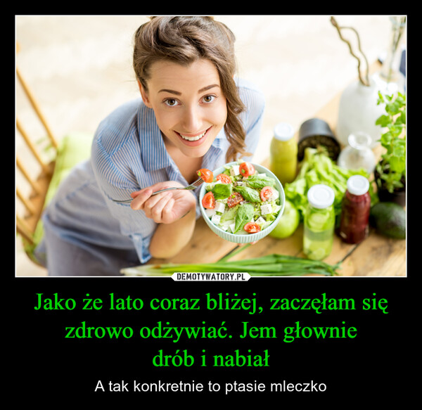 Jako że lato coraz bliżej, zaczęłam się zdrowo odżywiać. Jem głowniedrób i nabiał – A tak konkretnie to ptasie mleczko 