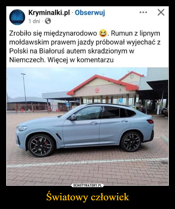 Światowy człowiek –  Kryminalki.pl Obserwuj1 dni →Zrobiło się międzynarodowo . Rumun z lipnymmołdawskim prawem jazdy próbował wyjechać zPolski na Białoruś autem skradzionym wNiemczech. Więcej w komentarzuS