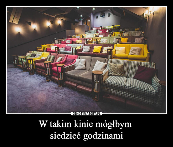 W takim kinie mógłbym siedzieć godzinami –  