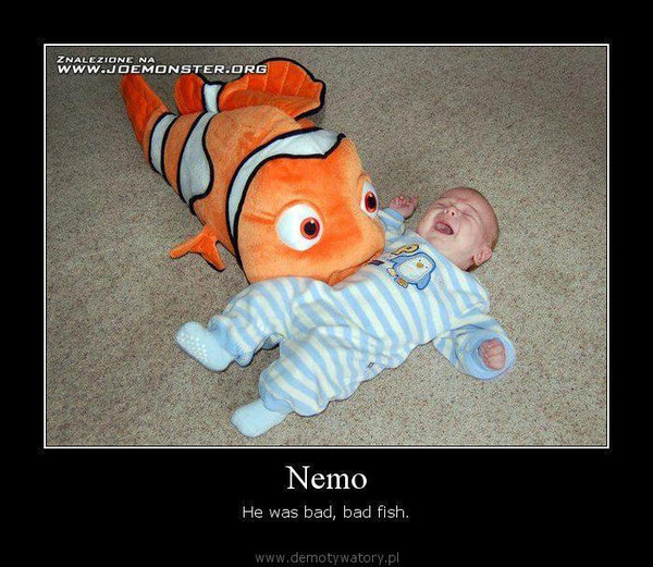 Nemo – He was bad, bad fish.  